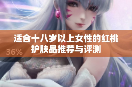 适合十八岁以上女性的红桃护肤品推荐与评测
