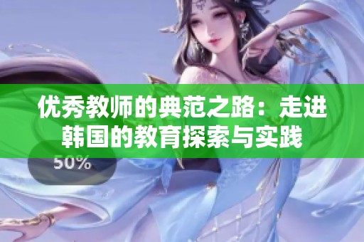 优秀教师的典范之路：走进韩国的教育探索与实践