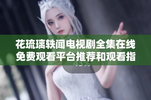 花琉璃轶闻电视剧全集在线免费观看平台推荐和观看指南