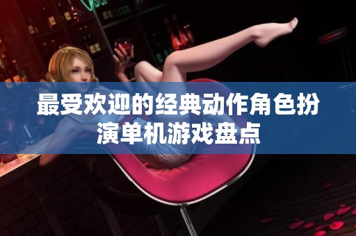 最受欢迎的经典动作角色扮演单机游戏盘点
