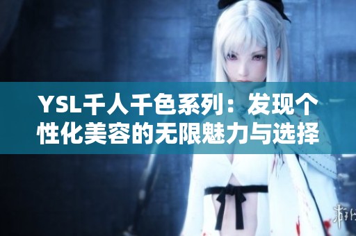 YSL千人千色系列：发现个性化美容的无限魅力与选择