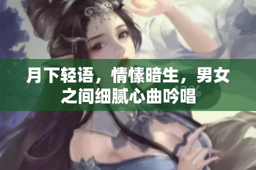 月下轻语，情愫暗生，男女之间细腻心曲吟唱