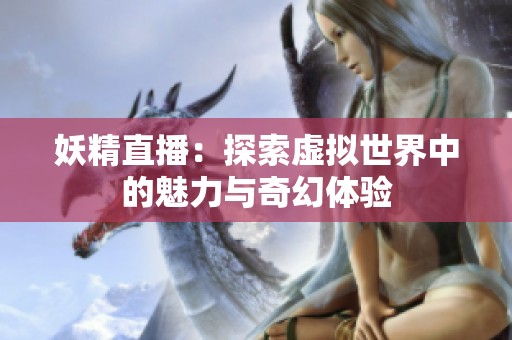 妖精直播：探索虚拟世界中的魅力与奇幻体验