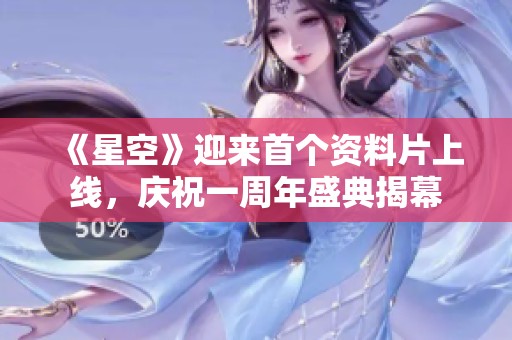 《星空》迎来首个资料片上线，庆祝一周年盛典揭幕