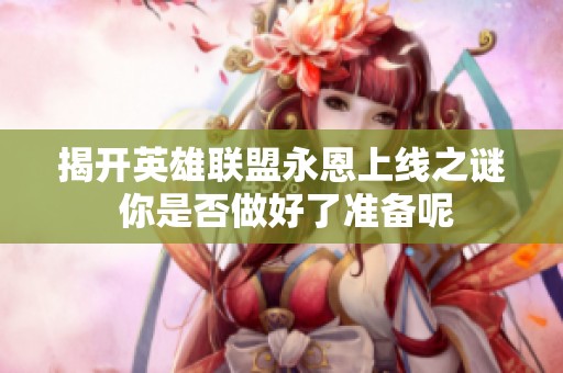 揭开英雄联盟永恩上线之谜 你是否做好了准备呢