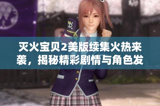 灭火宝贝2美版续集火热来袭，揭秘精彩剧情与角色发展