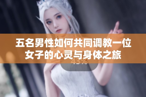 五名男性如何共同调教一位女子的心灵与身体之旅