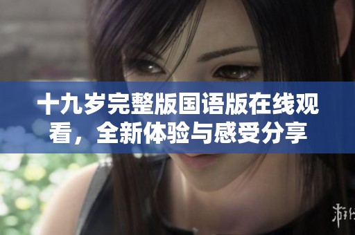 十九岁完整版国语版在线观看，全新体验与感受分享