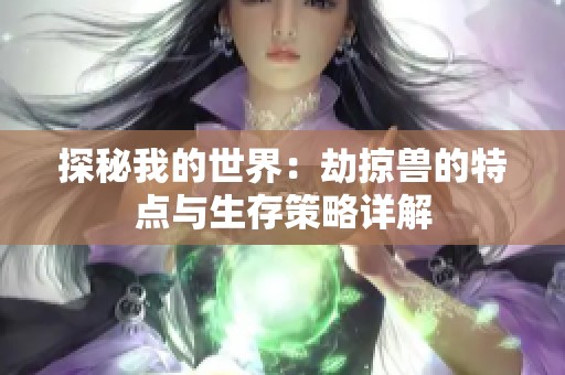 探秘我的世界：劫掠兽的特点与生存策略详解