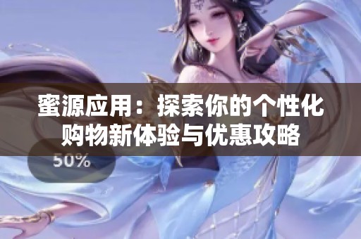 蜜源应用：探索你的个性化购物新体验与优惠攻略