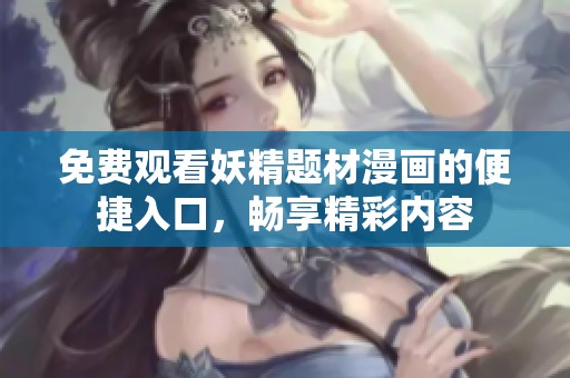 免费观看妖精题材漫画的便捷入口，畅享精彩内容