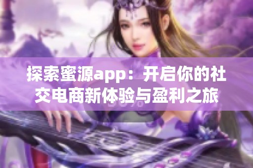 探索蜜源app：开启你的社交电商新体验与盈利之旅