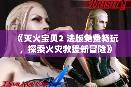 《灭火宝贝2 法版免费畅玩，探索火灾救援新冒险》
