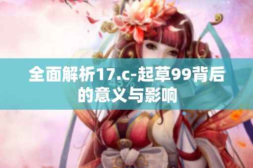 全面解析17.c-起草99背后的意义与影响