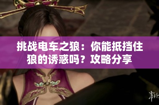 挑战电车之狼：你能抵挡住狼的诱惑吗？攻略分享
