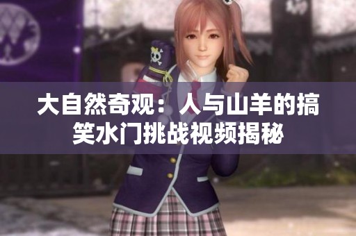 大自然奇观：人与山羊的搞笑水门挑战视频揭秘