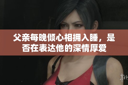 父亲每晚倾心相拥入睡，是否在表达他的深情厚爱