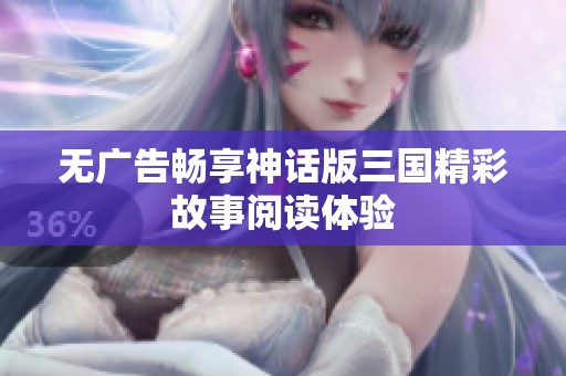 无广告畅享神话版三国精彩故事阅读体验