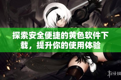 探索安全便捷的黄色软件下载，提升你的使用体验