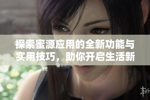 探索蜜源应用的全新功能与实用技巧，助你开启生活新体验