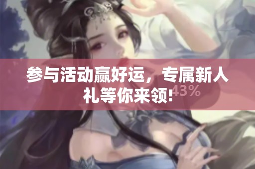 参与活动赢好运，专属新人礼等你来领!