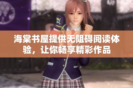 海棠书屋提供无阻碍阅读体验，让你畅享精彩作品