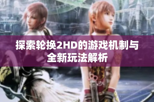 探索轮换2HD的游戏机制与全新玩法解析
