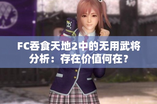 FC吞食天地2中的无用武将分析：存在价值何在？