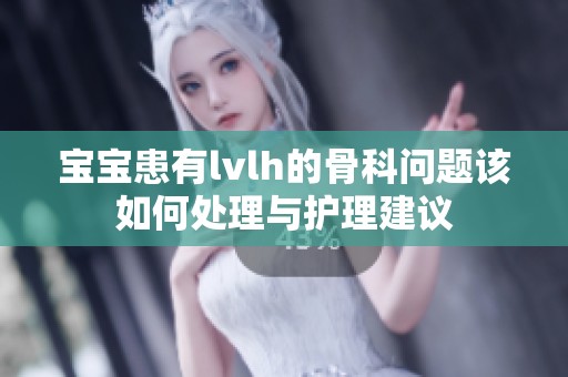宝宝患有lvlh的骨科问题该如何处理与护理建议