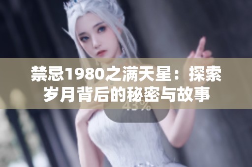 禁忌1980之满天星：探索岁月背后的秘密与故事