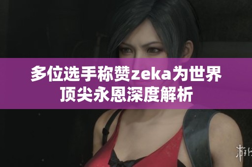 多位选手称赞zeka为世界顶尖永恩深度解析