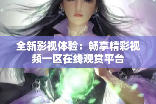 全新影视体验：畅享精彩视频一区在线观赏平台