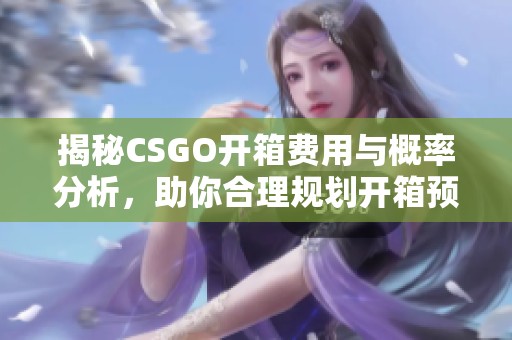 揭秘CSGO开箱费用与概率分析，助你合理规划开箱预算