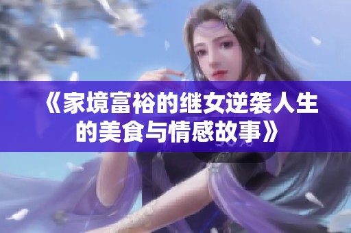 《家境富裕的继女逆袭人生的美食与情感故事》