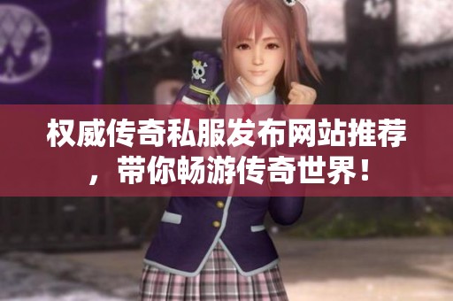 权威传奇私服发布网站推荐，带你畅游传奇世界！