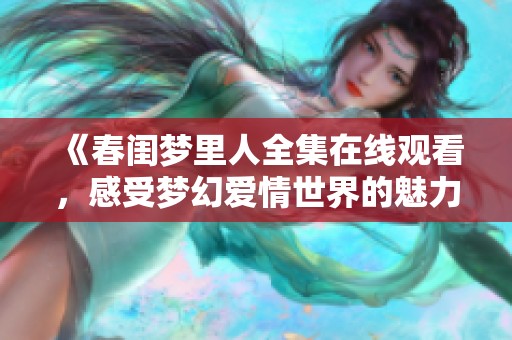 《春闺梦里人全集在线观看，感受梦幻爱情世界的魅力》