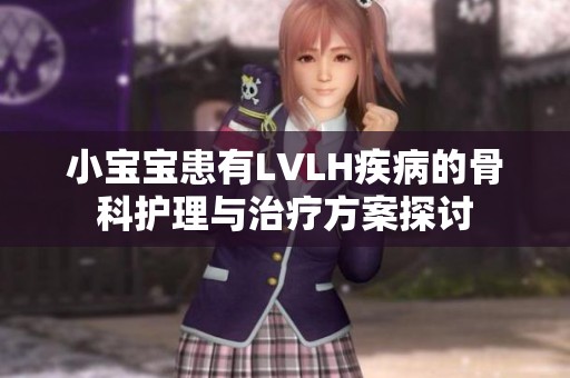 小宝宝患有LVLH疾病的骨科护理与治疗方案探讨