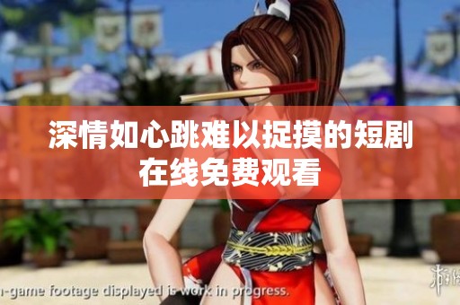 深情如心跳难以捉摸的短剧在线免费观看