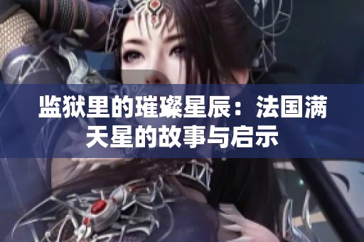 监狱里的璀璨星辰：法国满天星的故事与启示