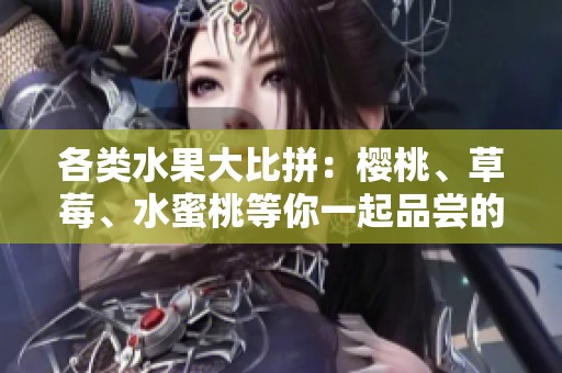 各类水果大比拼：樱桃、草莓、水蜜桃等你一起品尝的美味选择