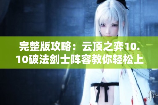 完整版攻略：云顶之弈10.10破法剑士阵容教你轻松上分