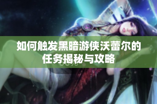 如何触发黑暗游侠沃蕾尔的任务揭秘与攻略