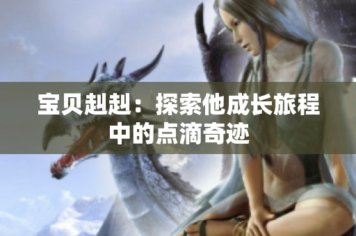 宝贝赳赳：探索他成长旅程中的点滴奇迹