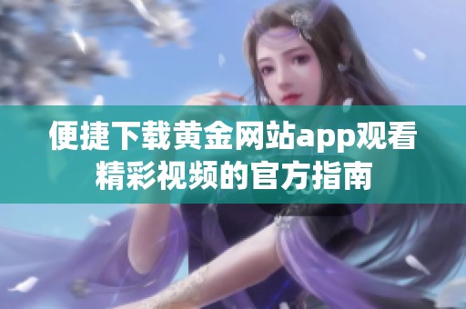 便捷下载黄金网站app观看精彩视频的官方指南