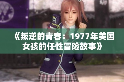 《叛逆的青春：1977年美国女孩的任性冒险故事》