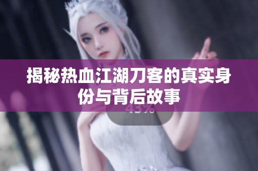 揭秘热血江湖刀客的真实身份与背后故事