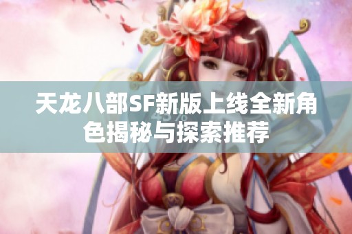 天龙八部SF新版上线全新角色揭秘与探索推荐