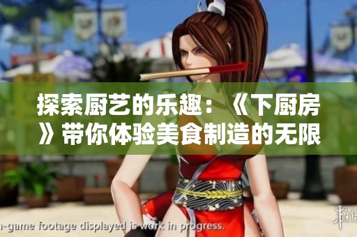 探索厨艺的乐趣：《下厨房》带你体验美食制造的无限可能