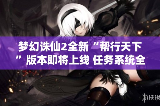梦幻诛仙2全新“帮行天下”版本即将上线 任务系统全面升级