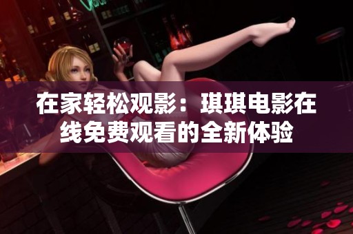 在家轻松观影：琪琪电影在线免费观看的全新体验